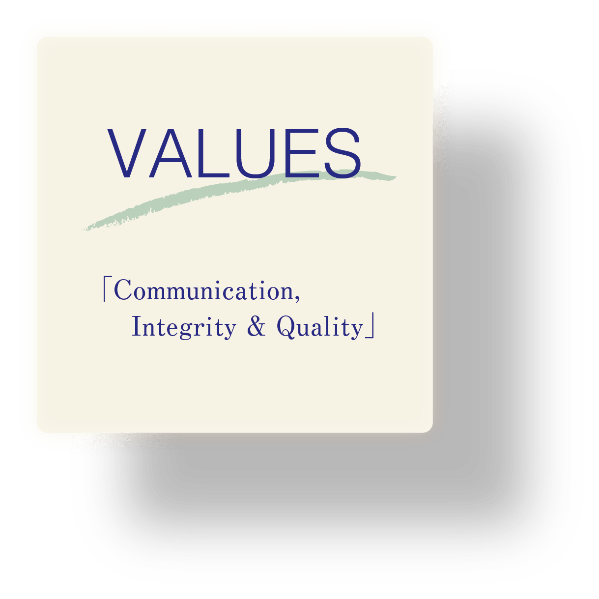 VALUES 「Communication, Integrity & Quality」
